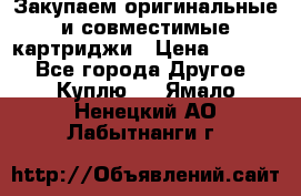 Закупаем оригинальные и совместимые картриджи › Цена ­ 1 700 - Все города Другое » Куплю   . Ямало-Ненецкий АО,Лабытнанги г.